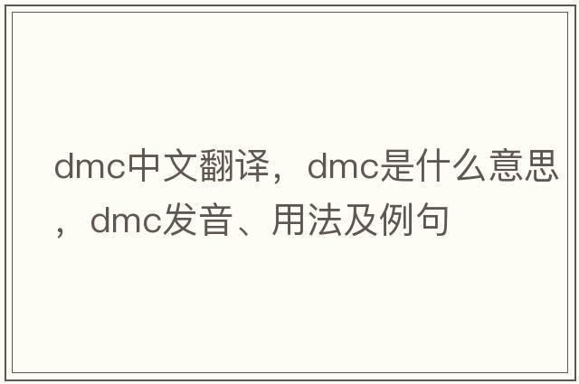 dmc中文翻譯，dmc是什么意思，dmc發(fā)音、用法及例句