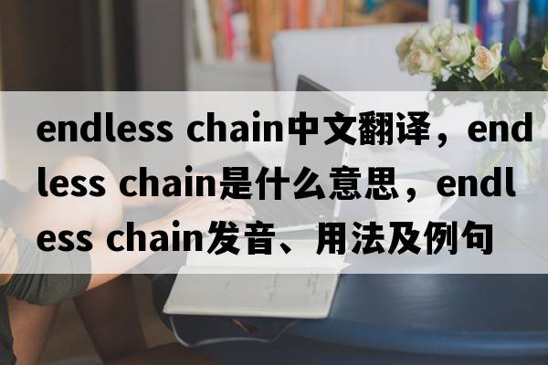 endless chain中文翻譯，endless chain是什么意思，endless chain發(fā)音、用法及例句