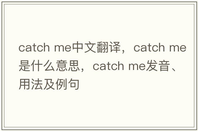catch me中文翻譯，catch me是什么意思，catch me發(fā)音、用法及例句