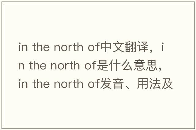 in the north of中文翻譯，in the north of是什么意思，in the north of發(fā)音、用法及例句