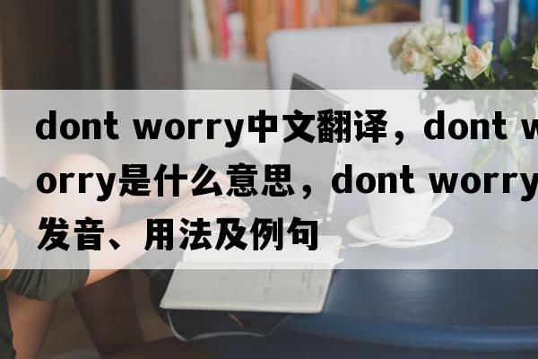 dont worry中文翻譯，dont worry是什么意思，dont worry發(fā)音、用法及例句