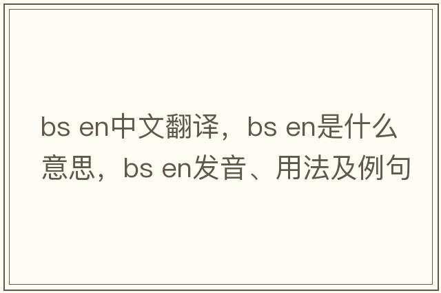 bs en中文翻譯，bs en是什么意思，bs en發(fā)音、用法及例句