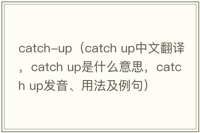 catch-up（Catch up中文翻譯，Catch up是什么意思，Catch up發(fā)音、用法及例句）