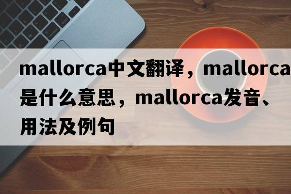 Mallorca中文翻譯，Mallorca是什么意思，Mallorca發(fā)音、用法及例句