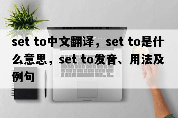 set to中文翻譯，set to是什么意思，set to發(fā)音、用法及例句