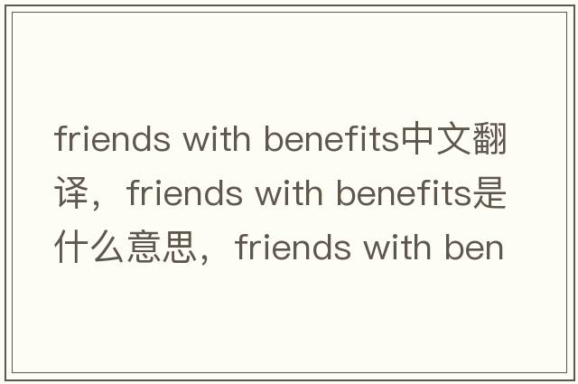 friends with benefits中文翻譯，friends with benefits是什么意思，friends with benefits發(fā)音、用法及例句