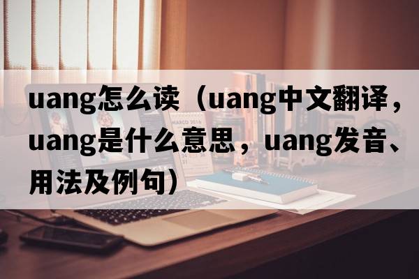 uang怎么讀（uang中文翻譯，uang是什么意思，uang發(fā)音、用法及例句）