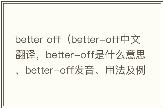 better off（better-off中文翻譯，better-off是什么意思，better-off發(fā)音、用法及例句）