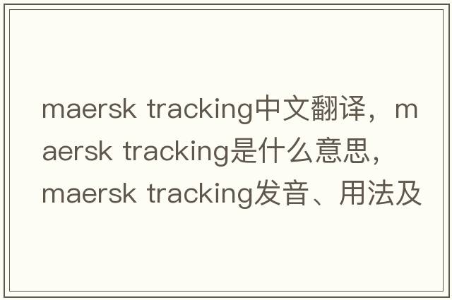maersk tracking中文翻譯，maersk tracking是什么意思，maersk tracking發(fā)音、用法及例句