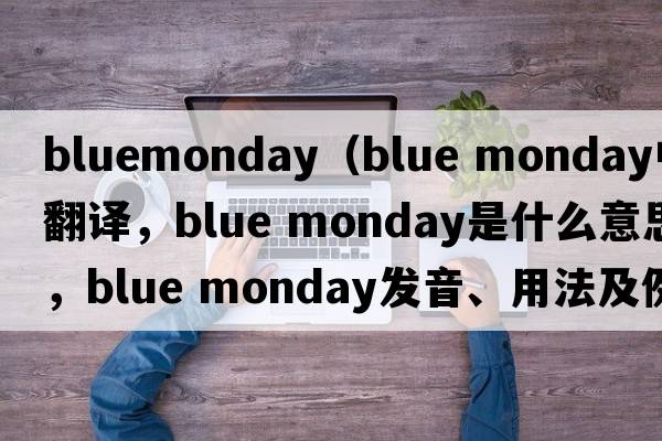 bluemonday（blue monday中文翻譯，blue monday是什么意思，blue monday發(fā)音、用法及例句）