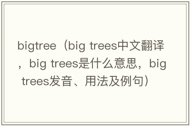 bigtree（big trees中文翻譯，big trees是什么意思，big trees發(fā)音、用法及例句）