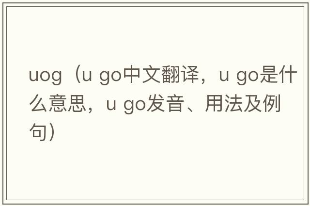 uog（u go中文翻譯，u go是什么意思，u go發(fā)音、用法及例句）