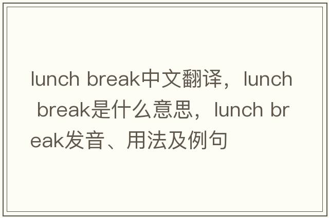 lunch break中文翻譯，lunch break是什么意思，lunch break發(fā)音、用法及例句