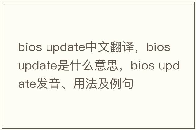 bios update中文翻譯，bios update是什么意思，bios update發(fā)音、用法及例句