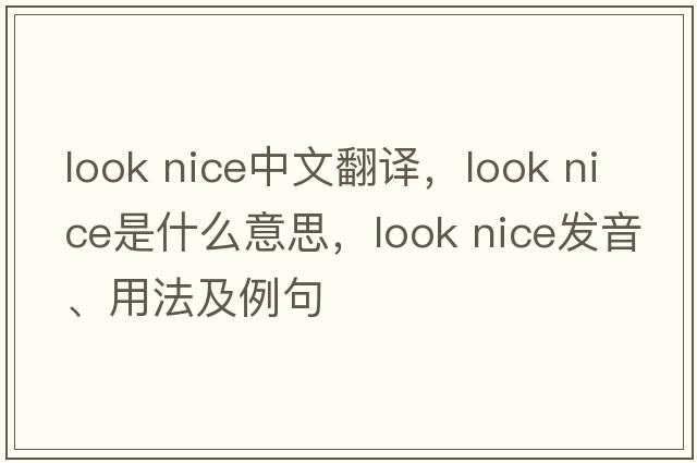 look nice中文翻譯，look nice是什么意思，look nice發(fā)音、用法及例句