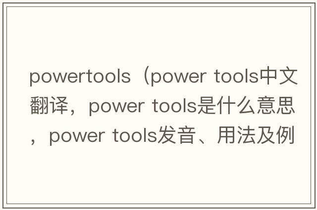 powertools（power tools中文翻譯，power tools是什么意思，power tools發(fā)音、用法及例句）