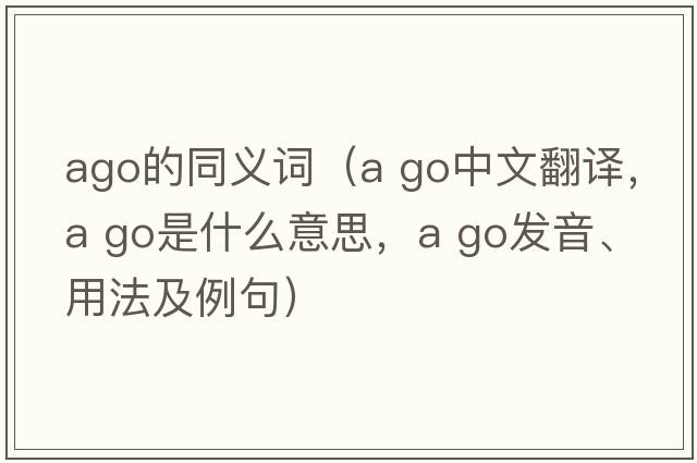 ago的同義詞（a go中文翻譯，a go是什么意思，a go發(fā)音、用法及例句）