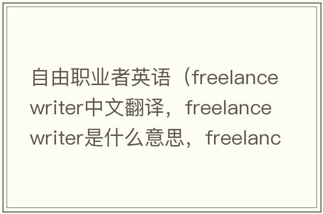 自由職業(yè)者英語(yǔ)（freelance writer中文翻譯，freelance writer是什么意思，freelance writer發(fā)音、用法及例句）