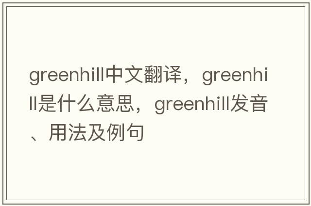 Greenhill中文翻譯，Greenhill是什么意思，Greenhill發(fā)音、用法及例句