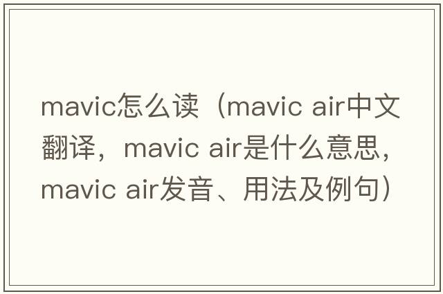 mavic怎么讀（mavic air中文翻譯，mavic air是什么意思，mavic air發(fā)音、用法及例句）
