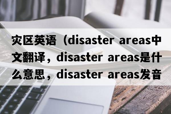 災區英語(yǔ)（disaster areas中文翻譯，disaster areas是什么意思，disaster areas發(fā)音、用法及例句）
