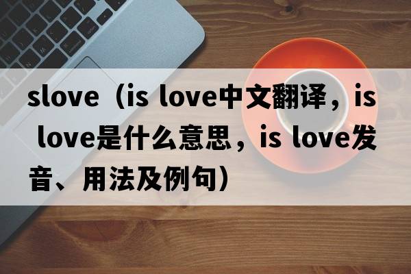 slove（is love中文翻譯，is love是什么意思，is love發(fā)音、用法及例句）