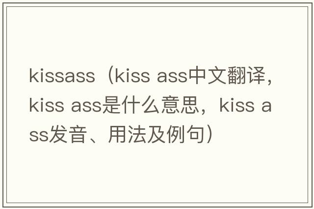 kissass（kiss ass中文翻譯，kiss ass是什么意思，kiss ass發(fā)音、用法及例句）