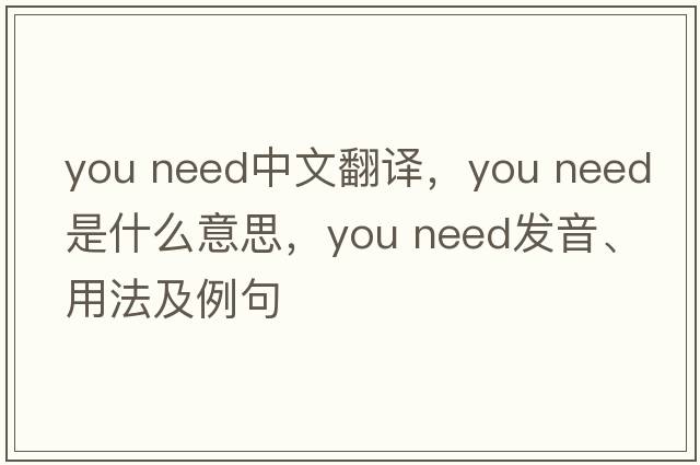 you need中文翻譯，you need是什么意思，you need發(fā)音、用法及例句