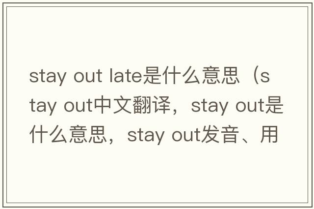 stay out late是什么意思（Stay out中文翻譯，Stay out是什么意思，Stay out發(fā)音、用法及例句）