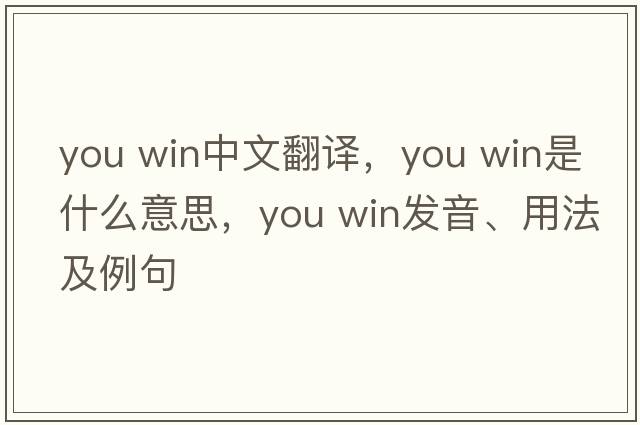 you win中文翻譯，you win是什么意思，you win發(fā)音、用法及例句