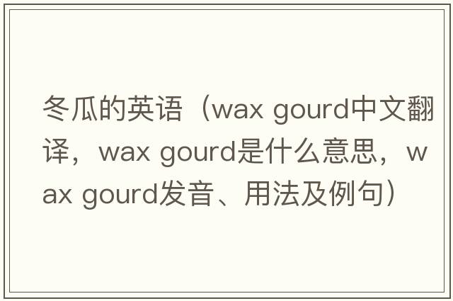 冬瓜的英語(yǔ)（wax gourd中文翻譯，wax gourd是什么意思，wax gourd發(fā)音、用法及例句）