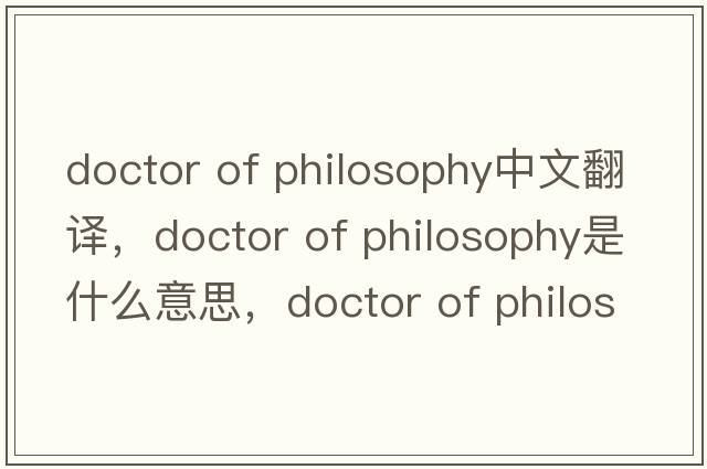 doctor of philosophy中文翻譯，doctor of philosophy是什么意思，doctor of philosophy發(fā)音、用法及例句