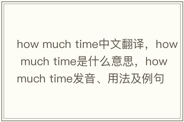 how much time中文翻譯，how much time是什么意思，how much time發(fā)音、用法及例句