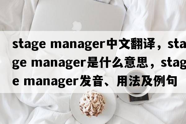 stage manager中文翻譯，stage manager是什么意思，stage manager發(fā)音、用法及例句
