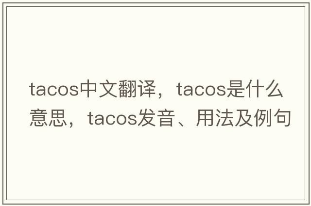 tacos中文翻譯，tacos是什么意思，tacos發(fā)音、用法及例句