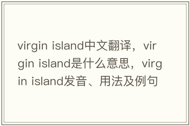virgin island中文翻譯，virgin island是什么意思，virgin island發(fā)音、用法及例句