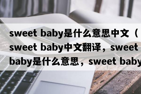 sweet baby是什么意思中文（sweet baby中文翻譯，sweet baby是什么意思，sweet baby發(fā)音、用法及例句）
