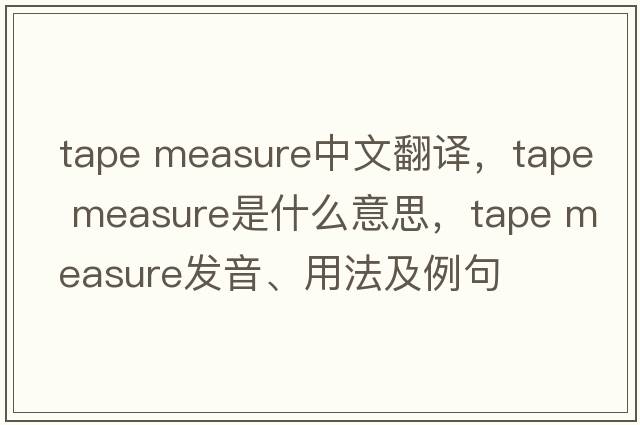 tape measure中文翻譯，tape measure是什么意思，tape measure發(fā)音、用法及例句