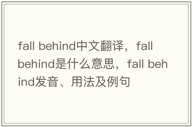 fall behind中文翻譯，fall behind是什么意思，fall behind發(fā)音、用法及例句