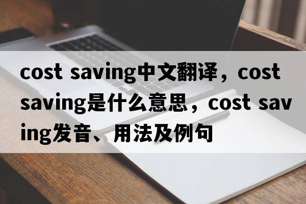 cost saving中文翻譯，cost saving是什么意思，cost saving發(fā)音、用法及例句