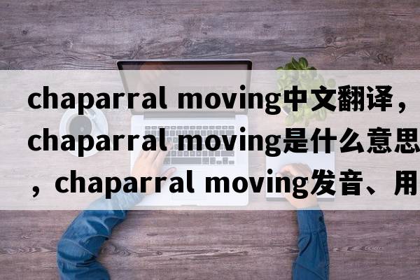 chaparral moving中文翻譯，chaparral moving是什么意思，chaparral moving發(fā)音、用法及例句