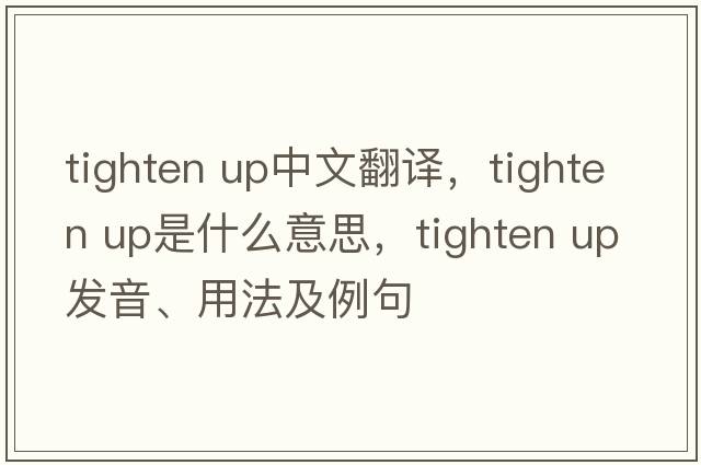 tighten up中文翻譯，tighten up是什么意思，tighten up發(fā)音、用法及例句