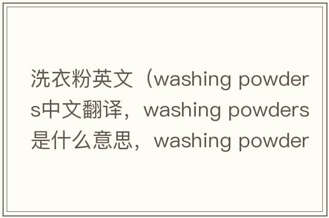 洗衣粉英文（washing powders中文翻譯，washing powders是什么意思，washing powders發(fā)音、用法及例句）