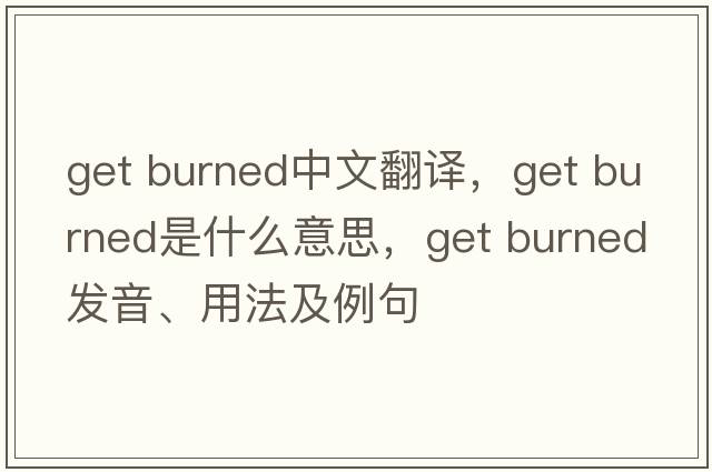 get burned中文翻譯，get burned是什么意思，get burned發(fā)音、用法及例句