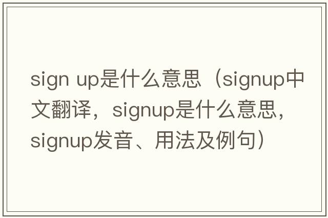 sign up是什么意思（signup中文翻譯，signup是什么意思，signup發(fā)音、用法及例句）