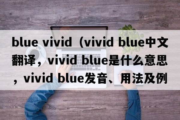 blue vivid（vivid blue中文翻譯，vivid blue是什么意思，vivid blue發(fā)音、用法及例句）