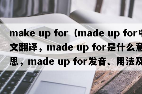 make up for（made up for中文翻譯，made up for是什么意思，made up for發(fā)音、用法及例句）