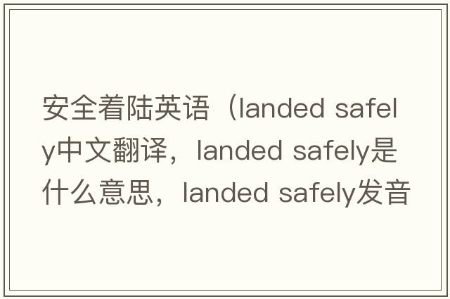 安全著(zhù)陸英語(yǔ)（landed safely中文翻譯，landed safely是什么意思，landed safely發(fā)音、用法及例句）