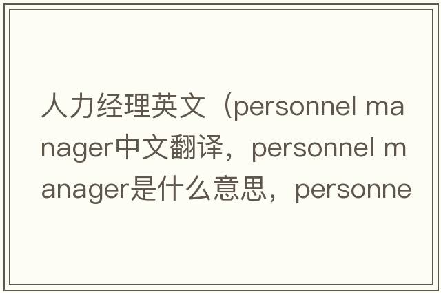 人力經(jīng)理英文（personnel manager中文翻譯，personnel manager是什么意思，personnel manager發(fā)音、用法及例句）
