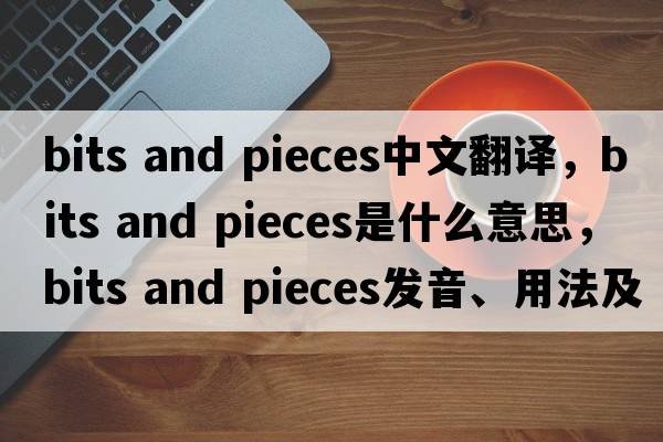 bits and pieces中文翻譯，bits and pieces是什么意思，bits and pieces發(fā)音、用法及例句